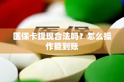 医保卡提现合法吗？怎么操作能到账